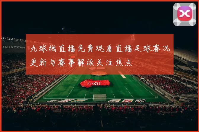 九球线直播免费观看直播足球赛况更新与赛事解读关注焦点