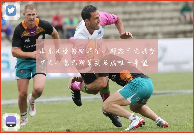 山东高速再输辽宁，邱彪已无调整空间，塞巴斯蒂安或成唯一希望