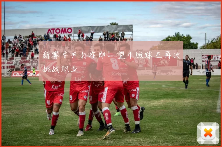 新赛季开打在即！望牛墩球王再次挑战职业