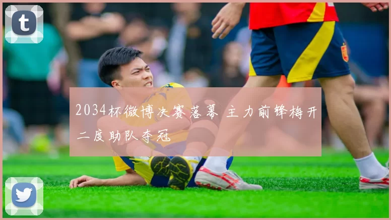 2034杯微博决赛落幕 主力前锋梅开二度助队夺冠