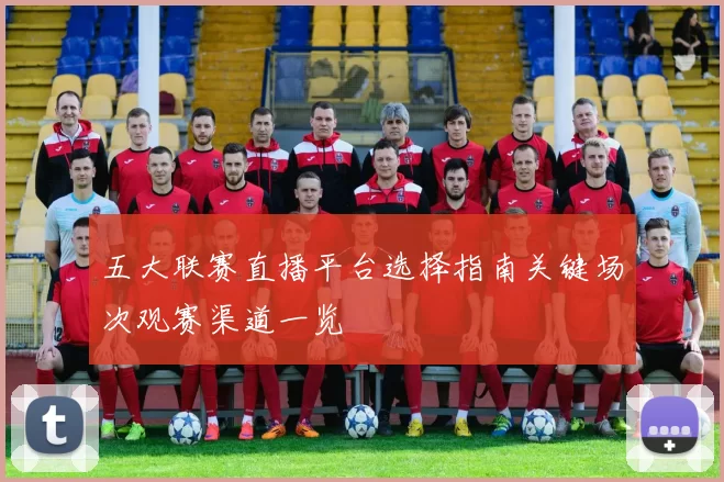 五大联赛直播平台选择指南关键场次观赛渠道一览