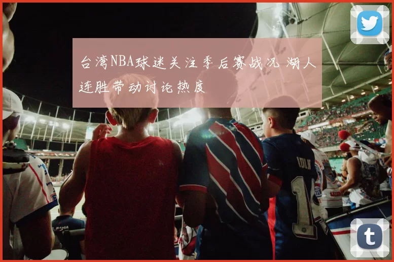 台湾NBA球迷关注季后赛战况 湖人连胜带动讨论热度