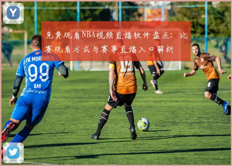 免费观看NBA视频直播软件盘点：比赛观看方式与赛事直播入口解析