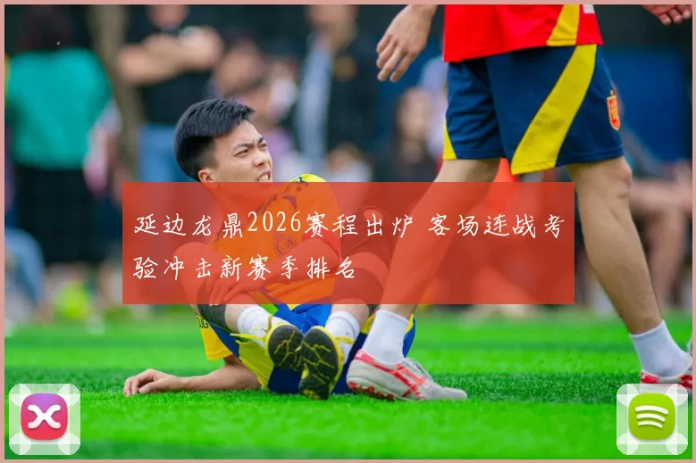 延边龙鼎2026赛程出炉 客场连战考验冲击新赛季排名