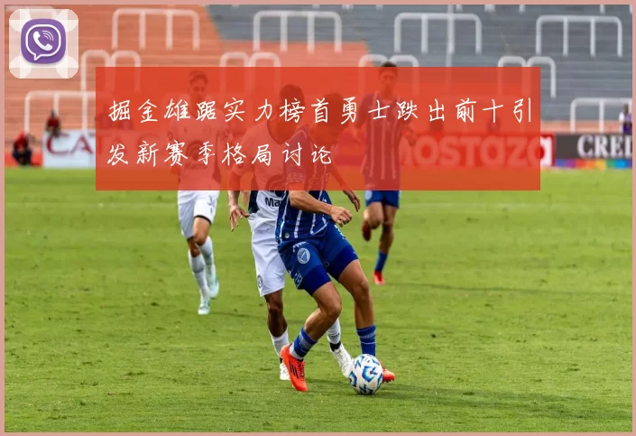 掘金雄踞实力榜首勇士跌出前十引发新赛季格局讨论