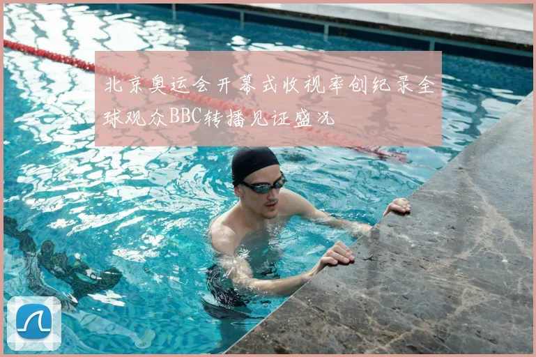 北京奥运会开幕式收视率创纪录全球观众BBC转播见证盛况