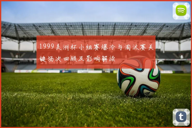 1999美洲杯小组赛爆冷与淘汰赛关键场次回顾及影响解读
