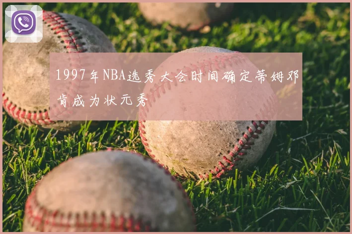 1997年NBA选秀大会时间确定蒂姆邓肯成为状元秀