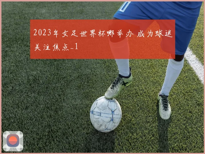 2023年女足世界杯哪举办 成为球迷关注焦点_1