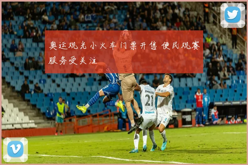 奥运观光小火车门票开售 便民观赛服务受关注
