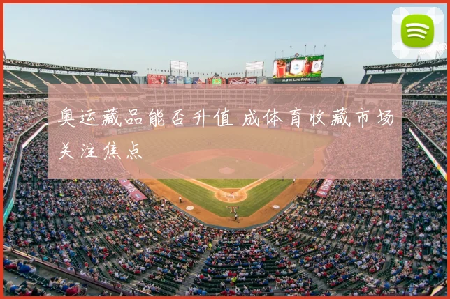 奥运藏品能否升值 成体育收藏市场关注焦点