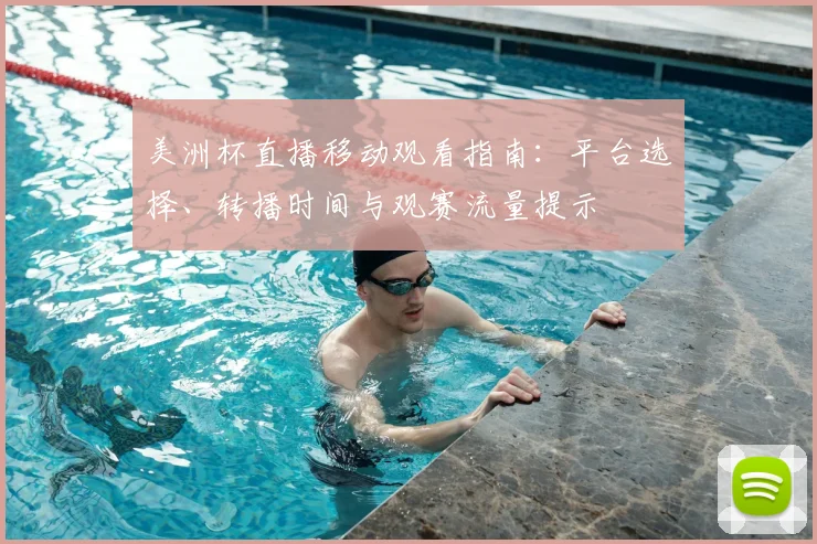 美洲杯直播移动观看指南：平台选择、转播时间与观赛流量提示