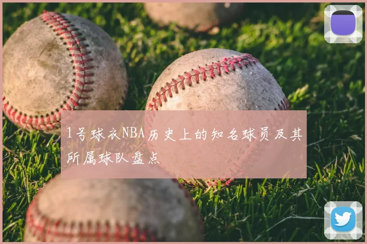 1号球衣NBA历史上的知名球员及其所属球队盘点