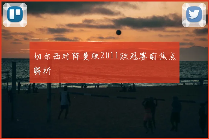 切尔西对阵曼联2011欧冠赛前焦点解析