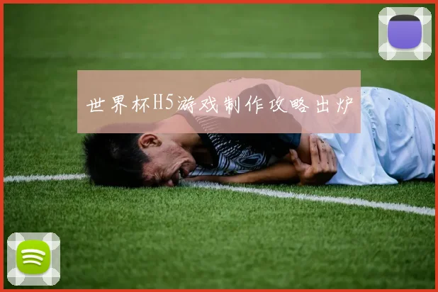 世界杯H5游戏制作攻略出炉