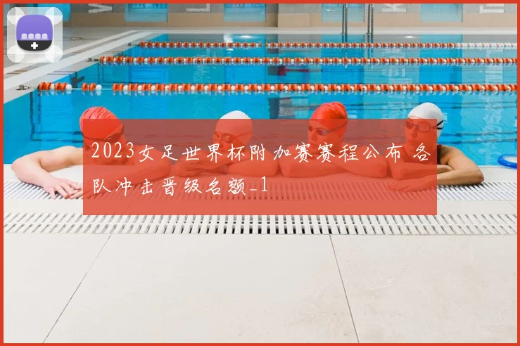 2023女足世界杯附加赛赛程公布 各队冲击晋级名额_1