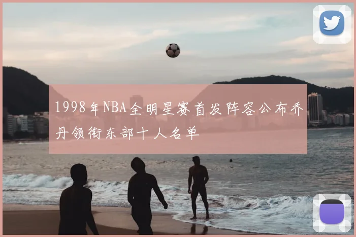 1998年NBA全明星赛首发阵容公布乔丹领衔东部十人名单