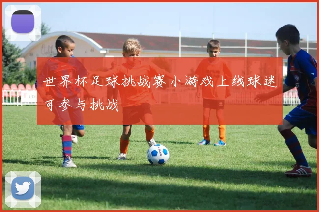 世界杯足球挑战赛小游戏上线球迷可参与挑战