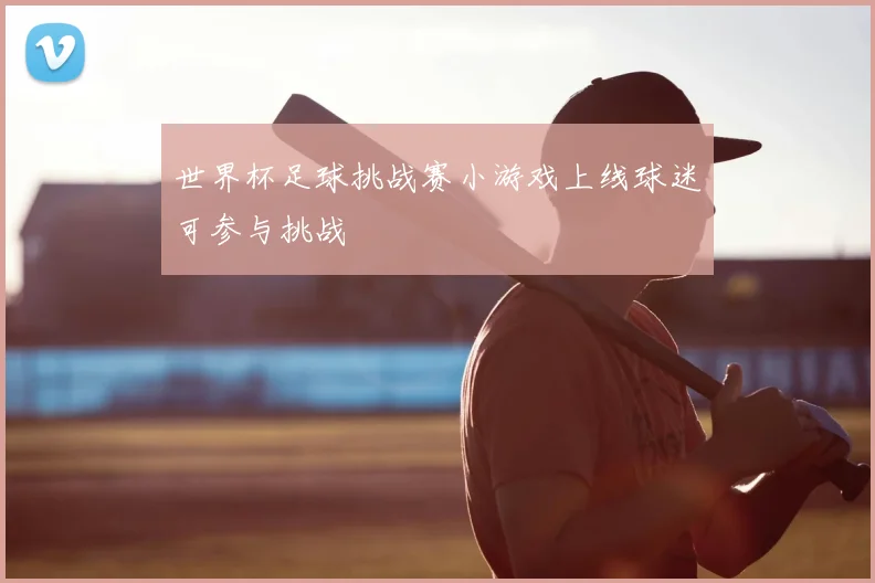 世界杯足球挑战赛小游戏上线球迷可参与挑战